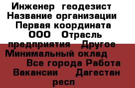 Инженер- геодезист › Название организации ­ Первая координата, ООО › Отрасль предприятия ­ Другое › Минимальный оклад ­ 30 000 - Все города Работа » Вакансии   . Дагестан респ.